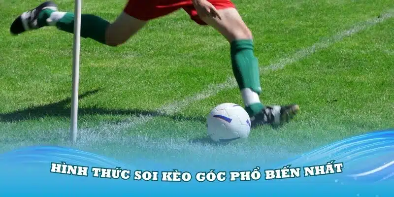 Tìm hiểu các hình thức soi kèo góc phổ biến nhất