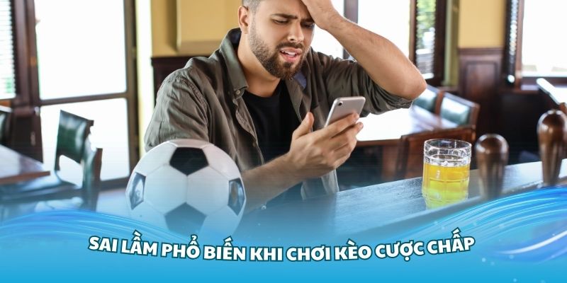 Sai lầm phổ biến khi chơi kèo cược chấp