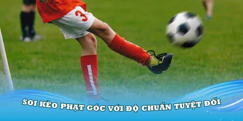 Cách soi kèo phạt góc với độ chuẩn tuyệt đối