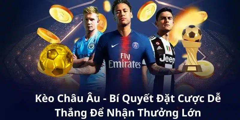 Kèo Châu Âu - Bí Quyết Đặt Cược Dễ Thắng Để Thắng Lớn